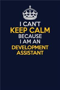 I Can't Keep Calm Because I Am An Development Assistant