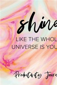 Shine Like The Whole Universe Is Yours. Productivity Journal.