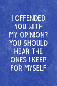 I Offended You With My Opinion? You Should Hear The Ones I Keep For Myself