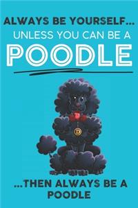 Always Be Yourself Unless You Can Be A Poodle Then Always Be A Poodle