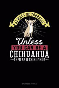 Always Be Yourself Unless You Can Be A Chihuahua Then Be A Chihuahua