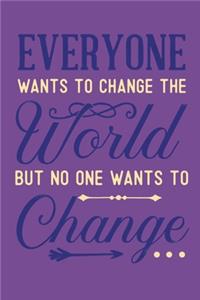 Everyone Wants To Change The World But No One Wants To Change