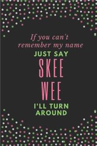 If You Can't Remember My Name Just Say Skee Wee I'll Turn Around