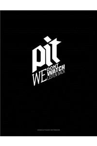 Pit We Don't Watch We Listen Back