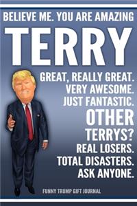 Funny Trump Journal - Believe Me. You Are Amazing Terry Great, Really Great. Very Awesome. Just Fantastic. Other Terrys? Real Losers. Total Disasters. Ask Anyone. Funny Trump Gift Journal