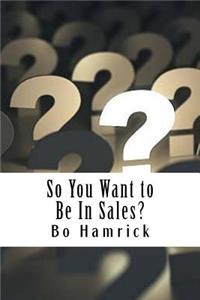 So You Want to Be in Sales?