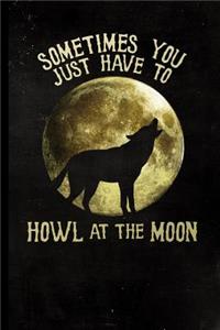 Sometimes You Just Have To Howl At The Moon