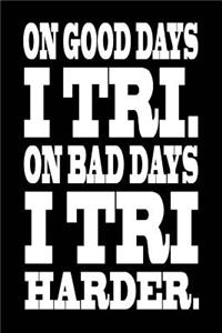 On Good Days I Tri On Bad Days I Tri Harder Funny Triathlon Training Journal/Log