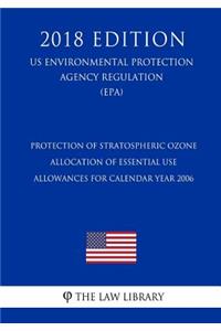 Protection of Stratospheric Ozone - Allocation of Essential Use Allowances for Calendar Year 2006 (US Environmental Protection Agency Regulation) (EPA) (2018 Edition)