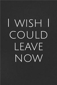 I Wish I Could Leave Now: A Lined Notebook for Your Everyday Needs