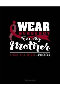 I Wear Burgundy for My Mother - Sickle Cell Anemia Awareness: Unruled Composition Book