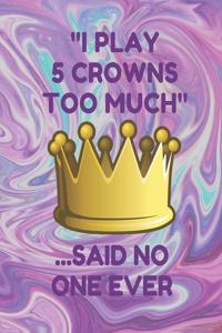 I Play 5 Crowns Too Much ...Said No One Ever