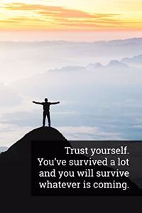 Trust Yourself. You've Survived a Lot and You Will Survive Whatever Is Coming