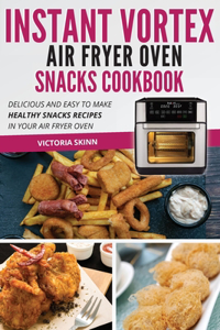 Instant Vortex Air Fryer Oven Snacks Cookbook: Delicious and Easy to Make Healthy Snacks Recipes in Your Air Fryer Oven