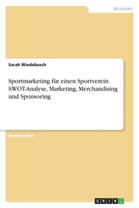 Sportmarketing für einen Sportverein. SWOT-Analyse, Marketing, Merchandising und Sponsoring