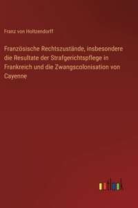 Französische Rechtszustände, insbesondere die Resultate der Strafgerichtspflege in Frankreich und die Zwangscolonisation von Cayenne