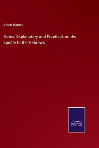 Notes, Explanatory and Practical, on the Epistle to the Hebrews