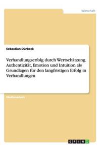 Verhandlungserfolg durch Wertschätzung. Authentizität, Emotion und Intuition als Grundlagen für den langfristigen Erfolg in Verhandlungen