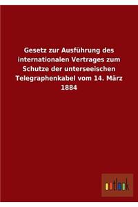 Gesetz zur Ausführung des internationalen Vertrages zum Schutze der unterseeischen Telegraphenkabel vom 14. März 1884