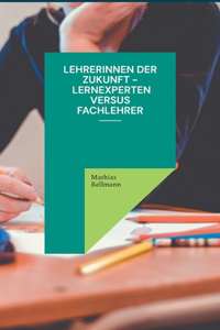 Lehrerinnen der Zukunft - Lernexperten versus Fachlehrer