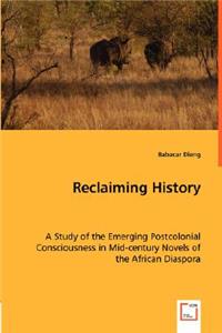 Reclaiming History - A Study of the Emerging Postcolonial Consciousness in Mid-century Novels of the African Diaspora