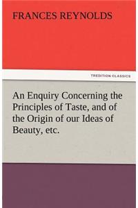 Enquiry Concerning the Principles of Taste, and of the Origin of Our Ideas of Beauty, Etc.