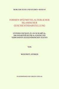 Zur Vielfalt Historischer Darstellung: Untersuchungen Zu An-Nuwairi Al-Iskandaranis Kitab Al-Ilman Und Verwandten Zeitgenossischen Texten