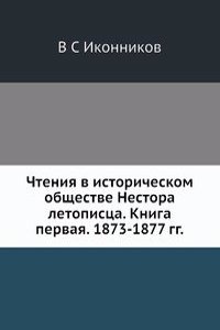 Chteniya v istoricheskom obschestve Nestora letopistsa. Kniga pervaya. 1873-1877 gg.