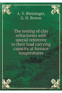 The Testing of Clay Refractories with Special Reference to Their Load Carrying Capacity at Furnace Temperatures