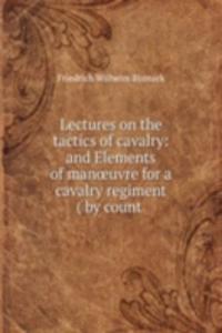 Lectures on the tactics of cavalry: and Elements of manÅ“uvre for a cavalry regiment ( by count .