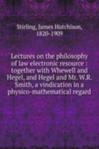 Lectures on the philosophy of law electronic resource : together with Whewell and Hegel, and Hegel and Mr. W.R. Smith, a vindication in a physico-mathematical regard