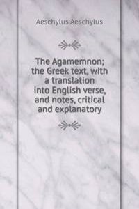 Agamemnon; the Greek text, with a translation into English verse, and notes, critical and explanatory