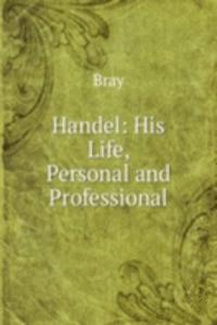 Handel: His Life, Personal and Professional