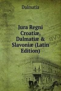 Jura Regni Croatiae, Dalmatiae & Slavoniae (Latin Edition)