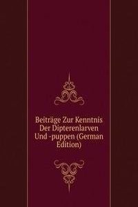 Beitrage Zur Kenntnis Der Dipterenlarven Und -puppen (German Edition)