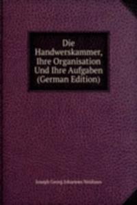 Die Handwerskammer, Ihre Organisation Und Ihre Aufgaben (German Edition)
