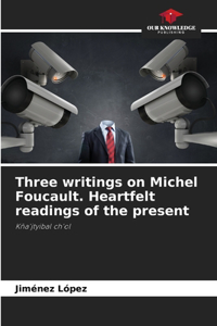 Three writings on Michel Foucault. Heartfelt readings of the present