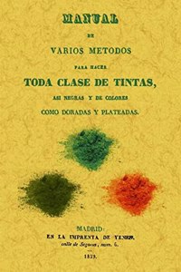 Manual de varios metodos para hacer toda clase de tintas, asi negras y de colores como doradas y plateadas (Spanish Edition)