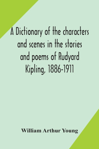 dictionary of the characters and scenes in the stories and poems of Rudyard Kipling, 1886-1911