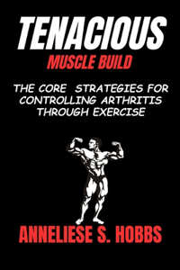 Tenacious Muscle Build: The core strategies for controlling Arthritis through exercise