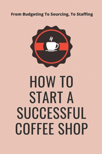 How To Start A Successful Coffee Shop