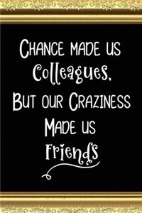 Chance Made Us Colleagues But Our Craziness Made Us Friends: Coworker Gifts for Women and Men Friends - Great Coworker Friendship Leaving Gifts