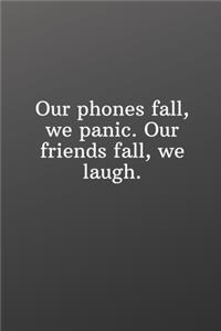 Our phones fall, we panic. Our friends fall, we laugh.