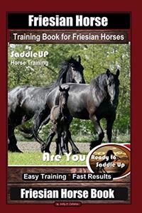 Friesian Horse Training Book for Friesian Horses, By SaddleUP Horse Training, Are You Ready to Saddle Up? Easy Training * Fast Results, Friesian Horse