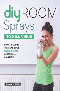 DIY Room Sprays to Kill Virus: Spray Recipes to Make Your Room Clean and Smell Amazing