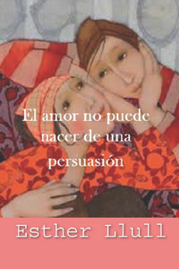 El amor no puede nacer de una persuasión