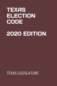 Texas Election Code 2020 Edition