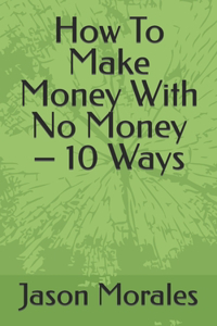 How To Make Money With No Money - 10 Ways
