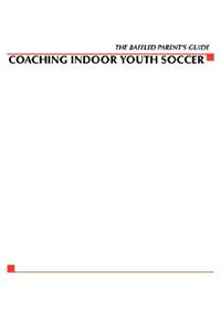 Baffled Parents' Guide to Coaching Indoor Youth Soccer