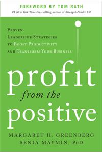 Profit from the Positive: Proven Leadership Strategies to Boost Productivity and Transform Your Business, with a foreword by Tom Rath